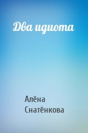 Обложка книги «Два идиота» — Снатёнкова Алёна