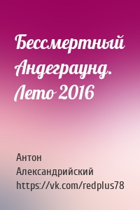 Бессмертный Андеграунд. Лето 2016