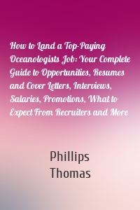 How to Land a Top-Paying Oceanologists Job: Your Complete Guide to Opportunities, Resumes and Cover Letters, Interviews, Salaries, Promotions, What to Expect From Recruiters and More