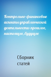 Контрольно-финансовые аспекты управленческой деятельности: прошлое, настоящее, будущее