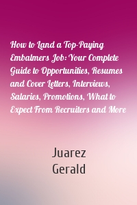 How to Land a Top-Paying Embalmers Job: Your Complete Guide to Opportunities, Resumes and Cover Letters, Interviews, Salaries, Promotions, What to Expect From Recruiters and More