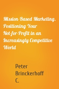 Mission-Based Marketing. Positioning Your Not-for-Profit in an Increasingly Competitive World