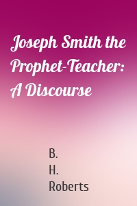 Joseph Smith the Prophet-Teacher: A Discourse