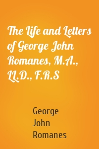 The Life and Letters of George John Romanes, M.A., LL.D., F.R.S