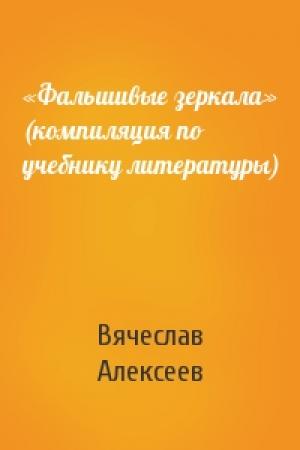 Обложка книги ««Фальшивые зеркала» (компиляция по учебнику литературы)» — Вячеслав Алексеев