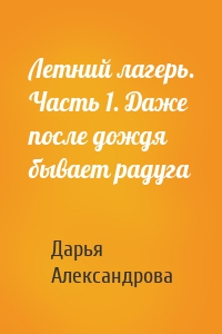 Летний лагерь. Часть 1. Даже после дождя бывает радуга