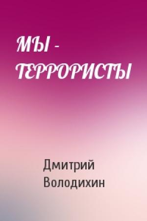 Обложка книги «МЫ - ТЕРРОРИСТЫ» — Дмитрий Володихин