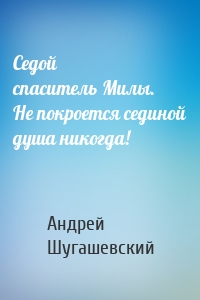 Седой спаситель Милы. Не покроется сединой душа никогда!