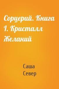 Сорцерий. Книга I. Кристалл Желаний