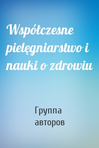 Współczesne pielęgniarstwo i nauki o zdrowiu