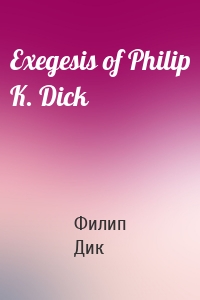 Exegesis of Philip K. Dick