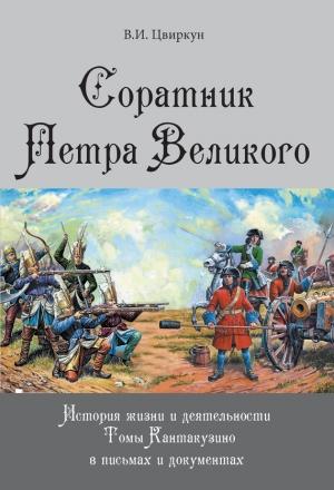 Обложка книги «Соратник Петра Великого. История жизни и деятельности Томы Кантакузино в письмах и документах» — Виктор Цвиркун