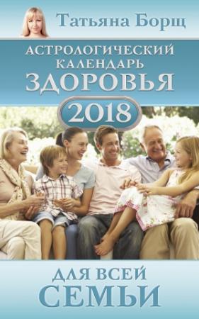 Обложка книги «Астрологический календарь здоровья для всей семьи на 2018 год» — Евгений Воробьев, Татьяна Борщ