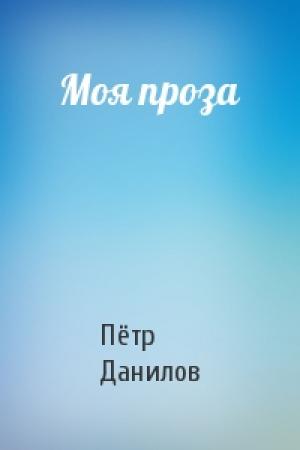 Обложка книги «Моя проза» — Пётр Данилов