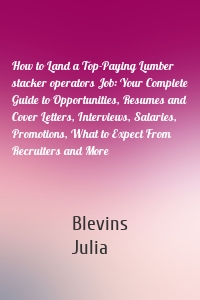 How to Land a Top-Paying Lumber stacker operators Job: Your Complete Guide to Opportunities, Resumes and Cover Letters, Interviews, Salaries, Promotions, What to Expect From Recruiters and More