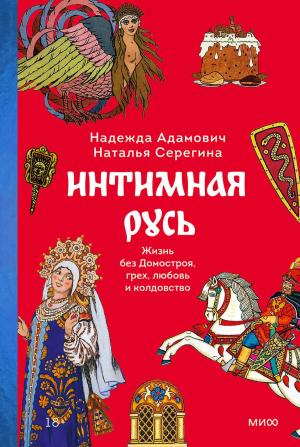 Обложка книги «Интимная Русь. Жизнь без Домостроя, грех, любовь и колдовство» — Надежда Адамович, Наталья Серёгина