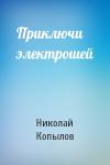 Николай Копылов - Приключи электрошей