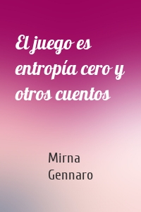 El juego es entropía cero y otros cuentos