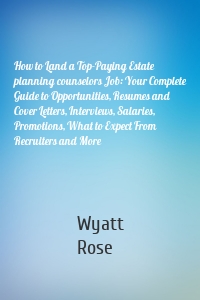 How to Land a Top-Paying Estate planning counselors Job: Your Complete Guide to Opportunities, Resumes and Cover Letters, Interviews, Salaries, Promotions, What to Expect From Recruiters and More