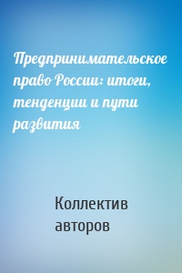 Предпринимательское право России: итоги, тенденции и пути развития