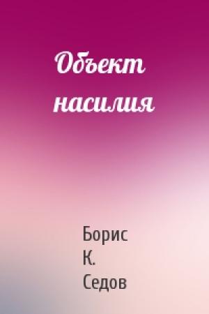 Обложка книги «Объект насилия» — Борис К. Седов