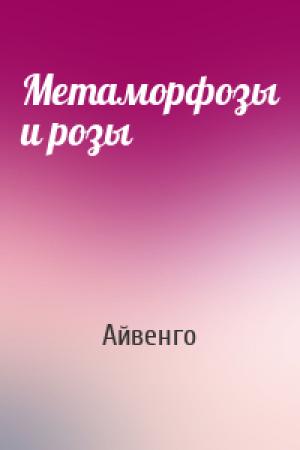 Обложка книги «Метаморфозы и розы» — Айвенго