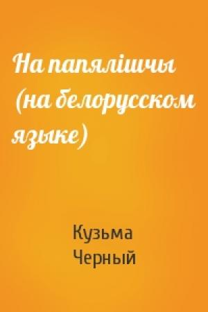 Обложка книги «На папялiшчы (на белорусском языке)» — Кузьма Черный