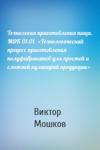 Технология приготовления пищи. МДК 01.01. «Технологический процесс приготовления полуфабрикатов для простой и сложной кулинарий продукции»
