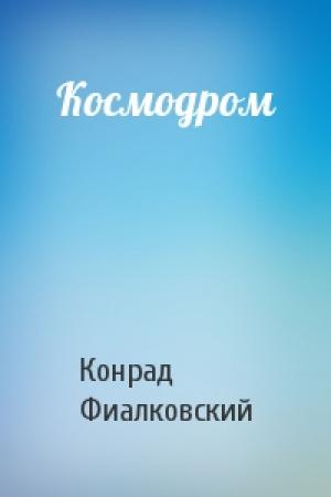 Обложка книги «Космодром» — Конрад Фиалковский