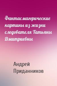 Фантасмагорические картины из жизни следователя Татьяны Дмитриевны