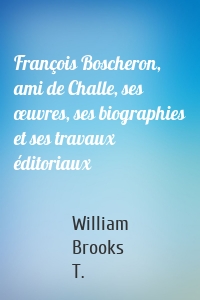 François Boscheron, ami de Challe, ses œuvres, ses biographies et ses travaux éditoriaux