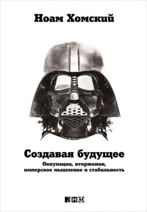 Обложка книги «Создавая будущее: Оккупации, вторжения, имперское мышление и стабильность» — Ноам Хомский