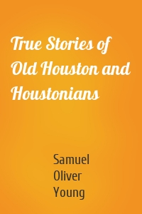True Stories of Old Houston and Houstonians