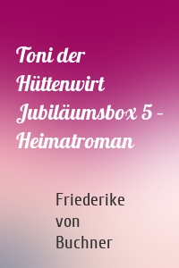 Toni der Hüttenwirt Jubiläumsbox 5 – Heimatroman