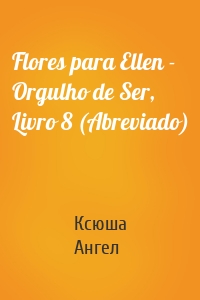 Flores para Ellen - Orgulho de Ser, Livro 8 (Abreviado)