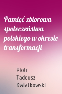 Pamięć zbiorowa społeczeństwa polskiego w okresie transformacji