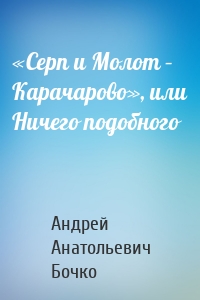 «Серп и Молот – Карачарово», или Ничего подобного