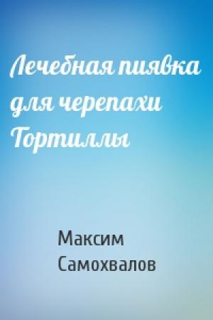 Обложка книги «Лечебная пиявка для черепахи Тортиллы» — Максим Самохвалов