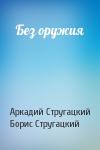 Аркадий Стругацкий, Борис Стругацкий - Без оружия