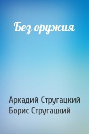Обложка книги «Без оружия» — Аркадий Стругацкий, Борис Стругацкий