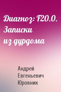 Диагноз: F20.0. Записки из дурдома