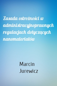 Zasada ostrożności w administracyjnoprawnych regulacjach dotyczących nanomateriałów