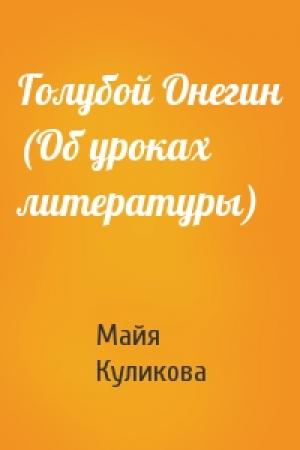 Обложка книги «Голубой Онегин (Об уроках литературы)» — Майя Куликова