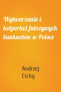 Wytwarzanie i kolportaż fałszywych banknotów w Polsce