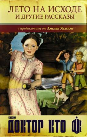 Обложка книги «Доктор Кто. Лето на исходе и другие рассказы (сборник)» — Джастин Ричардс, Амелия Уильямс, Мелоди Мелоун