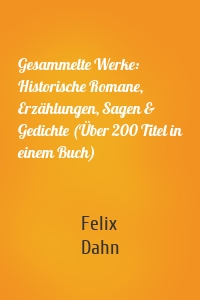 Gesammelte Werke: Historische Romane, Erzählungen, Sagen & Gedichte (Über 200 Titel in einem Buch)