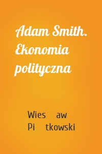 Adam Smith. Ekonomia polityczna