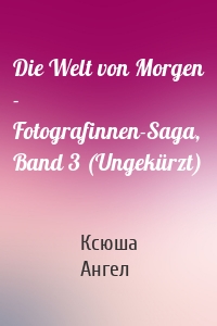 Die Welt von Morgen - Fotografinnen-Saga, Band 3 (Ungekürzt)