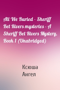 All We Buried - Sheriff Bet Rivers mysteries - A Sheriff Bet Rivers Mystery, Book 1 (Unabridged)