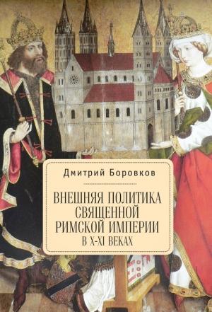 Обложка книги «Внешняя политика Священной Римской империи в X–XI веках» — Дмитрий Боровков